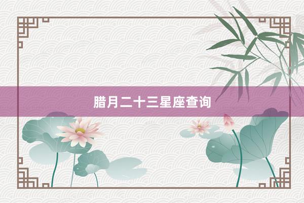 腊月二十三星座查询