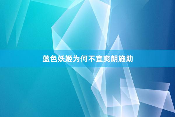 蓝色妖姬为何不宜爽朗施助