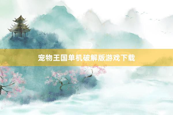 宠物王国单机破解版游戏下载