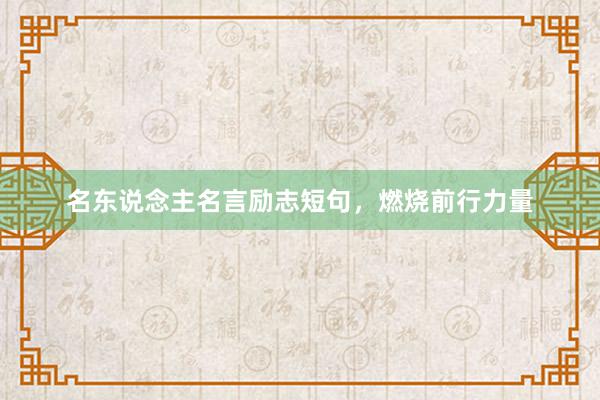 名东说念主名言励志短句，燃烧前行力量