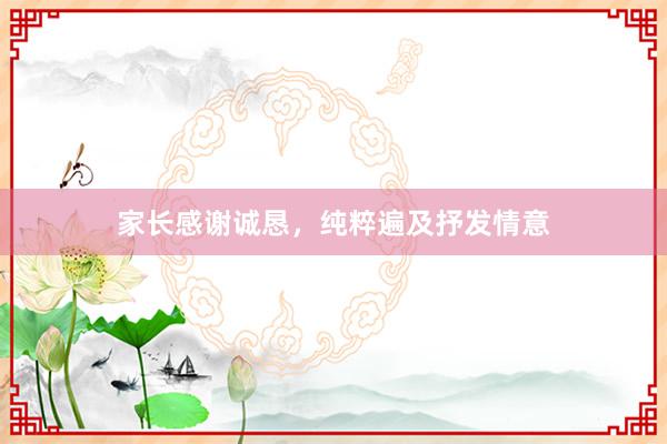 家长感谢诚恳，纯粹遍及抒发情意