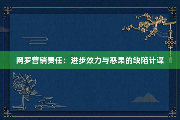 网罗营销责任：进步效力与恶果的缺陷计谋